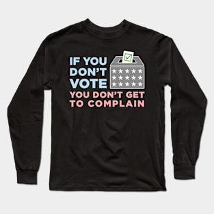 If You Don't Vote, You Don't Get to Complain Long Sleeve T-Shirt